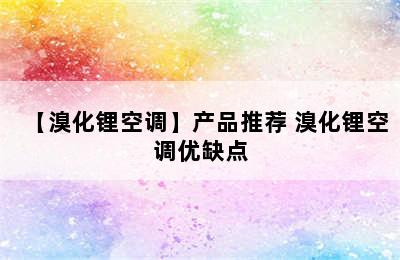 【溴化锂空调】产品推荐 溴化锂空调优缺点